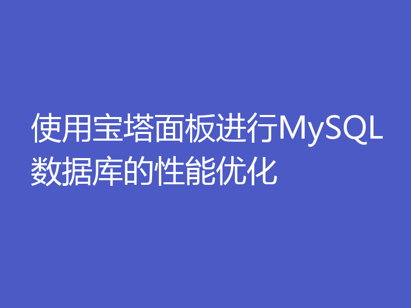 使用宝塔面板进行MySQL数据库的性能优化