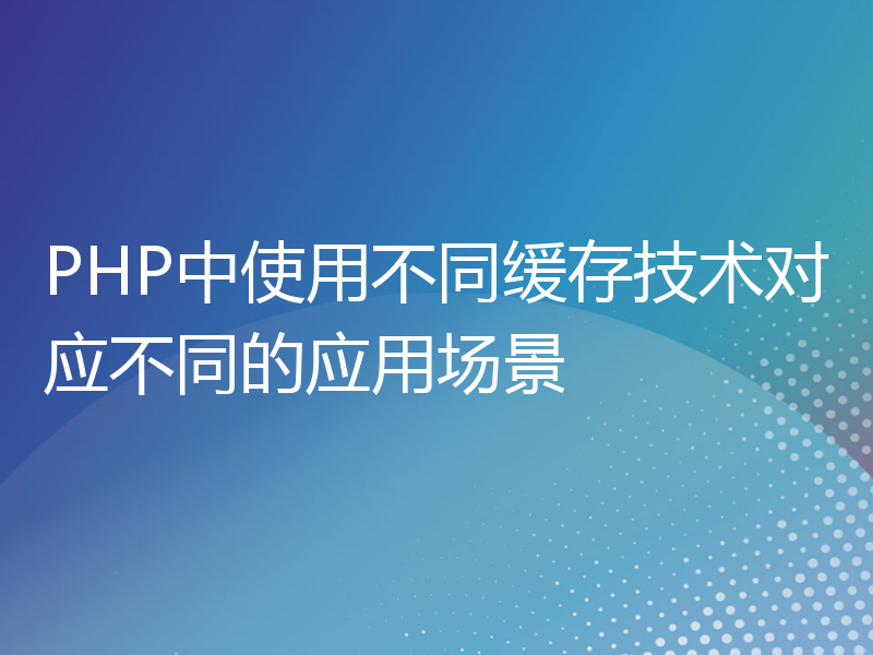 PHP中使用不同缓存技术对应不同的应用场景