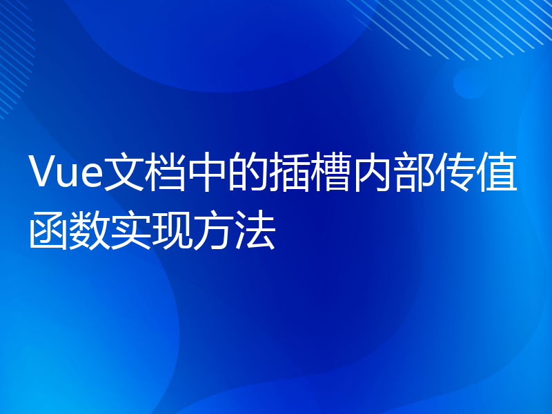 Vue文档中的插槽内部传值函数实现方法