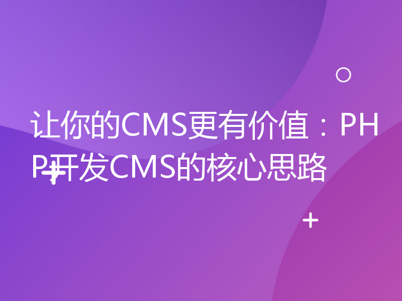 让你的CMS更有价值：PHP开发CMS的核心思路