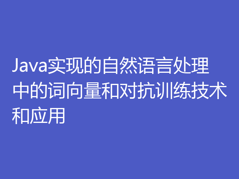 Java实现的自然语言处理中的词向量和对抗训练技术和应用