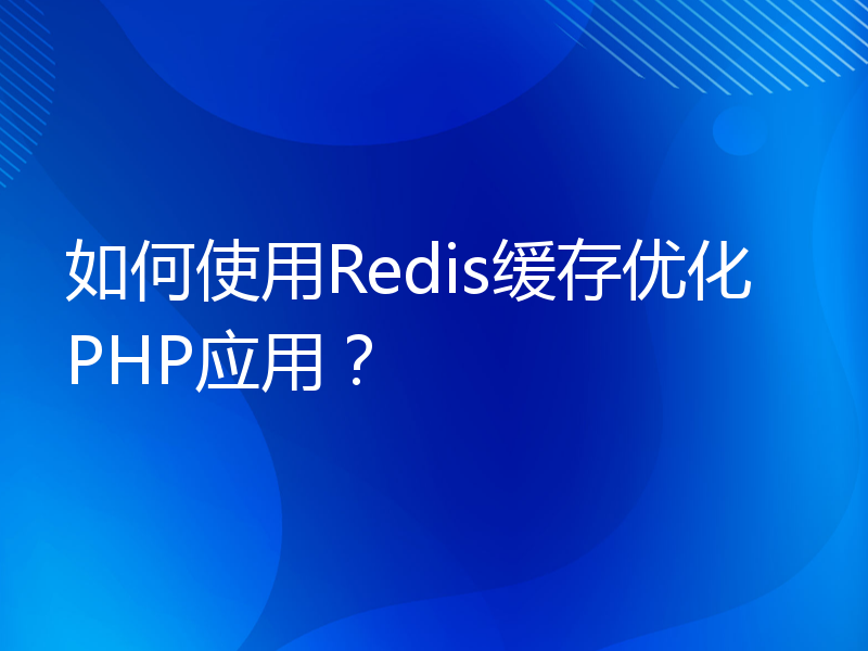 如何使用Redis缓存优化PHP应用？