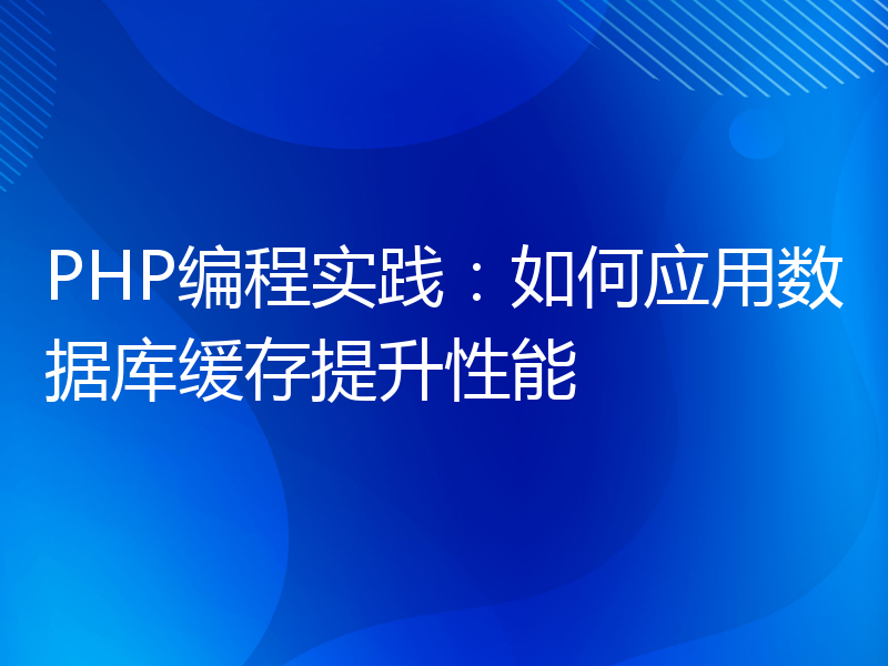 PHP编程实践：如何应用数据库缓存提升性能