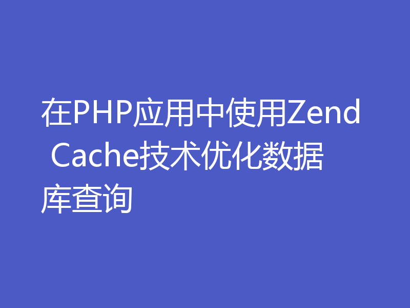 在PHP应用中使用Zend Cache技术优化数据库查询