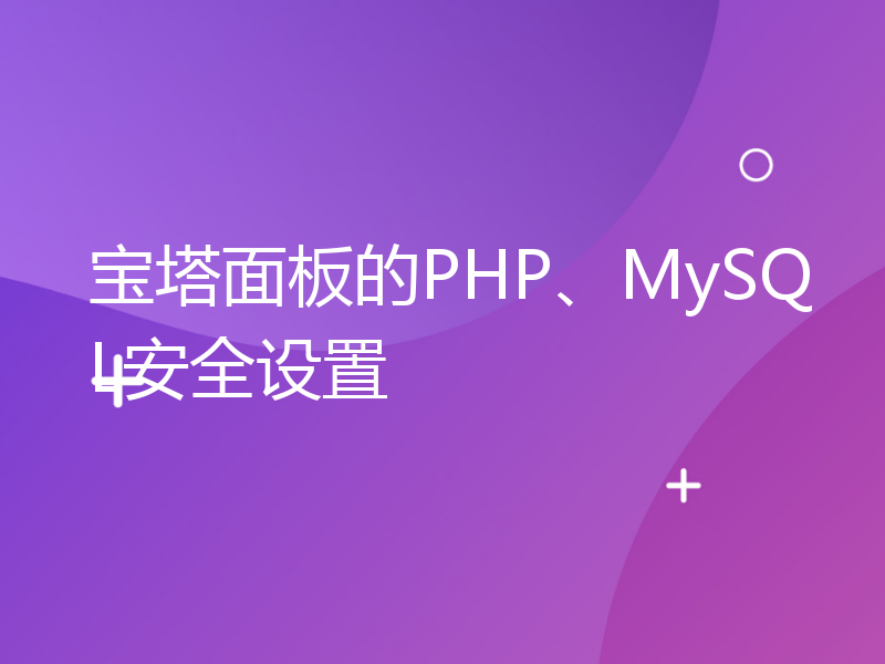 宝塔面板的PHP、MySQL安全设置