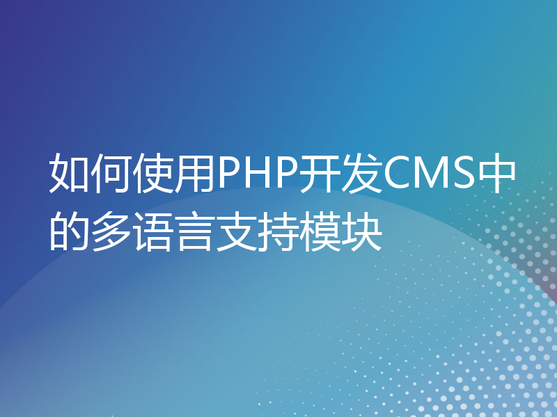 如何使用PHP开发CMS中的多语言支持模块