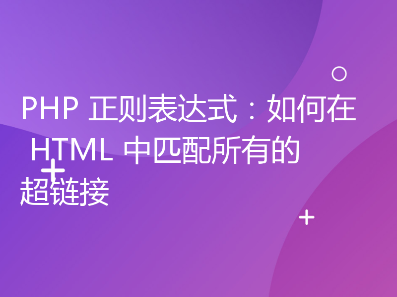 PHP 正则表达式：如何在 HTML 中匹配所有的超链接