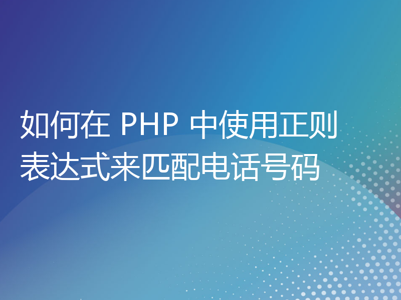 如何在 PHP 中使用正则表达式来匹配电话号码