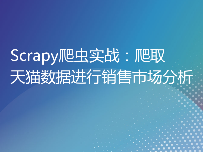 Scrapy爬虫实战：爬取天猫数据进行销售市场分析