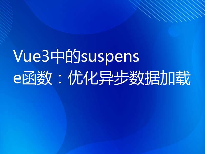 Vue3中的suspense函数：优化异步数据加载