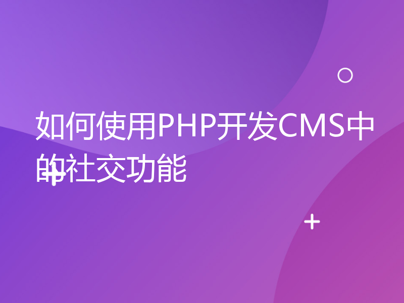 如何使用PHP开发CMS中的社交功能