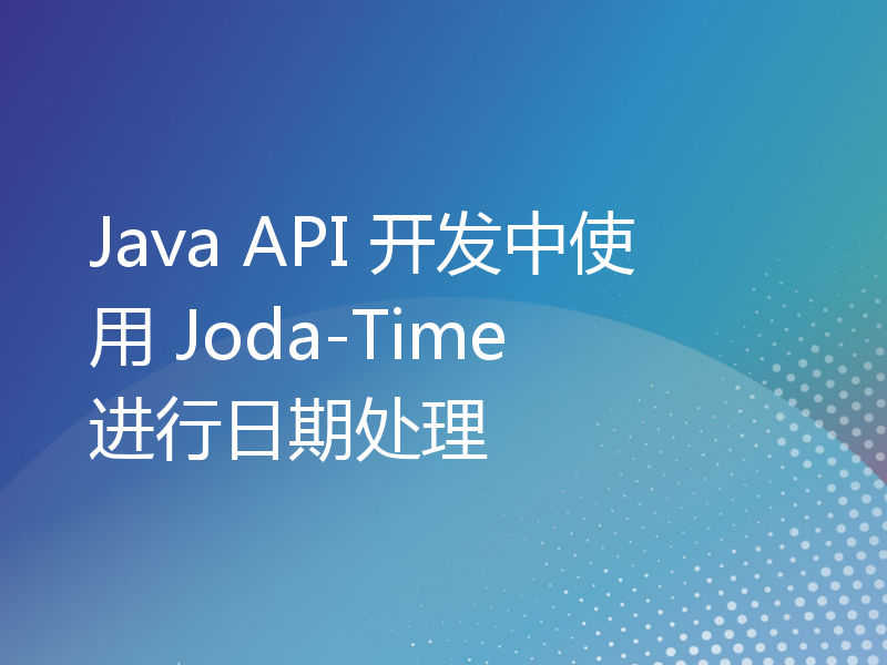 Java API 开发中使用 Joda-Time 进行日期处理