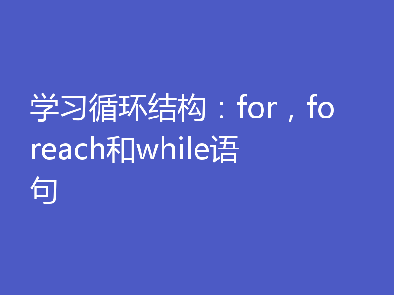 学习循环结构：for，foreach和while语句