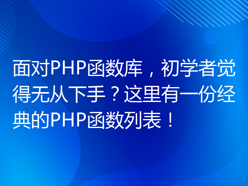 面对PHP函数库，初学者觉得无从下手？这里有一份经典的PHP函数列表！