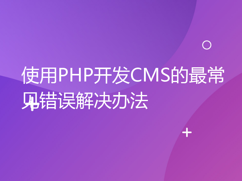 使用PHP开发CMS的最常见错误解决办法