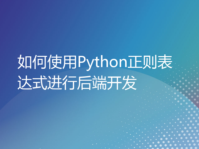 如何使用Python正则表达式进行后端开发