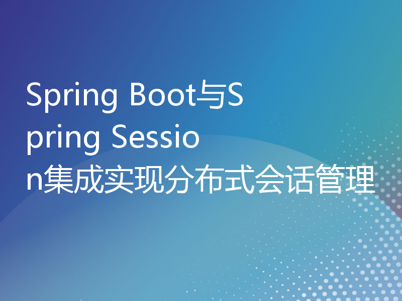 Spring Boot与Spring Session集成实现分布式会话管理