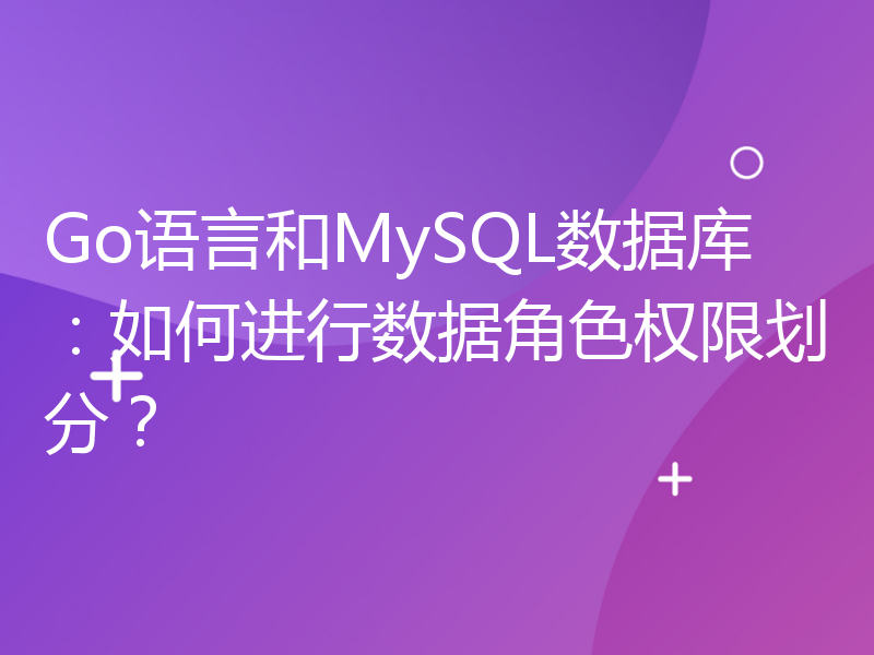 Go语言和MySQL数据库：如何进行数据角色权限划分？