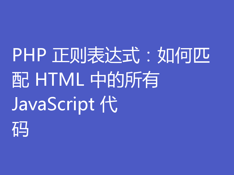 PHP 正则表达式：如何匹配 HTML 中的所有 JavaScript 代码