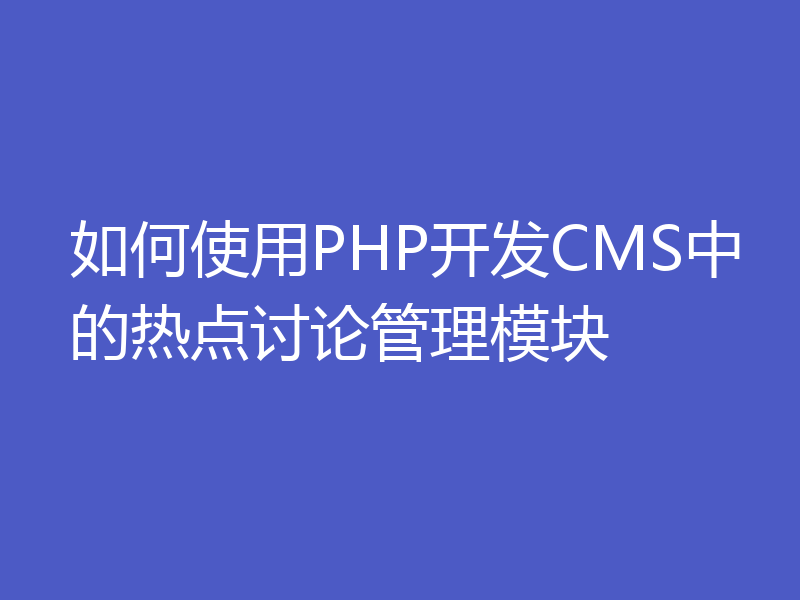 如何使用PHP开发CMS中的热点讨论管理模块