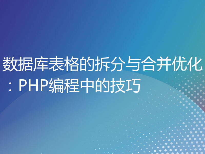 数据库表格的拆分与合并优化：PHP编程中的技巧