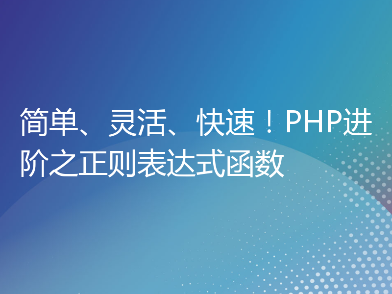 简单、灵活、快速！PHP进阶之正则表达式函数