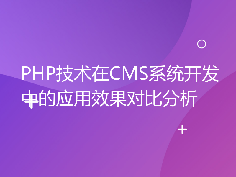 PHP技术在CMS系统开发中的应用效果对比分析