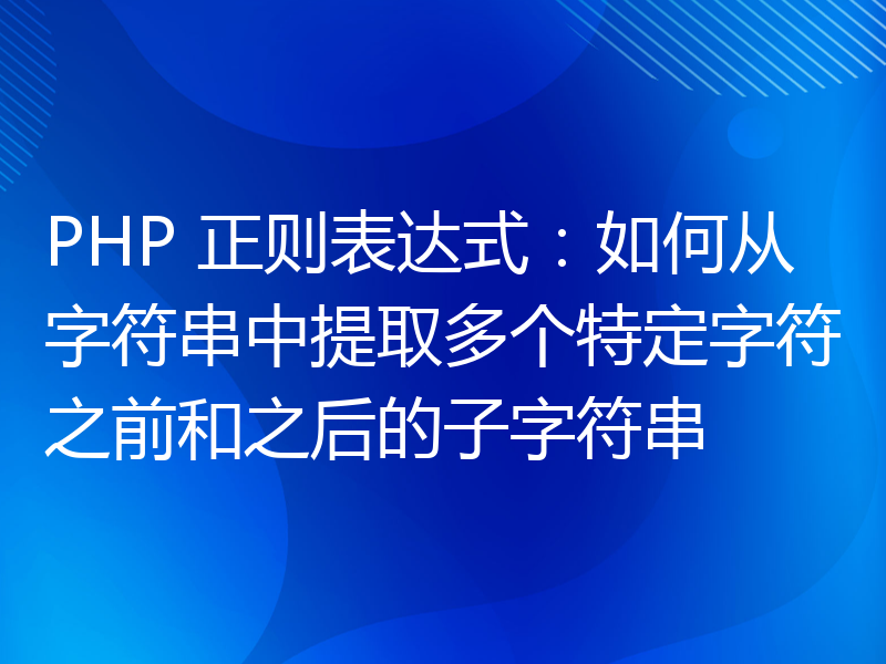 PHP 正则表达式：如何从字符串中提取多个特定字符之前和之后的子字符串