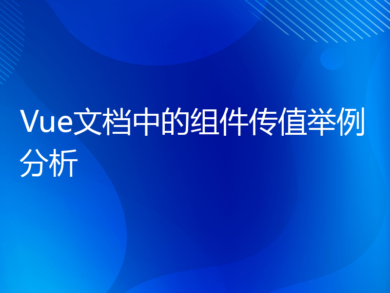 Vue文档中的组件传值举例分析