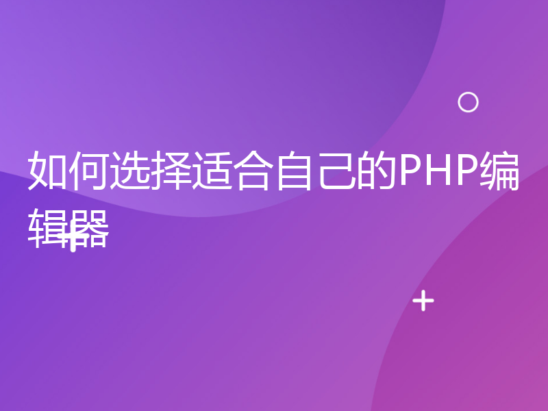 如何选择适合自己的PHP编辑器