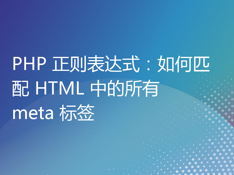 PHP 正则表达式：如何匹配 HTML 中的所有 meta 标签