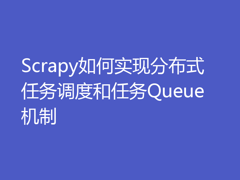 Scrapy如何实现分布式任务调度和任务Queue机制