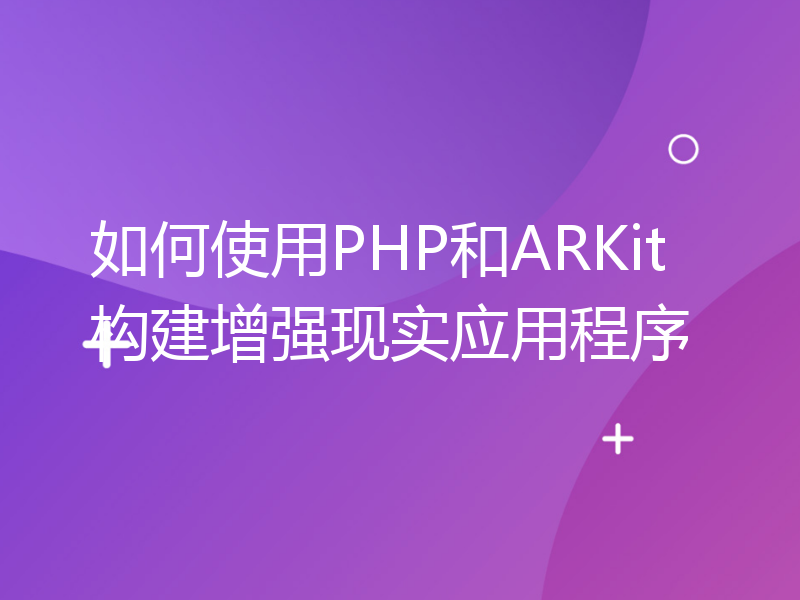 如何使用PHP和ARKit构建增强现实应用程序