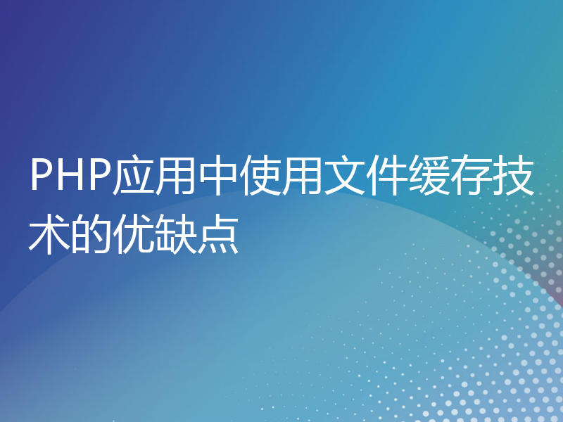 PHP应用中使用文件缓存技术的优缺点