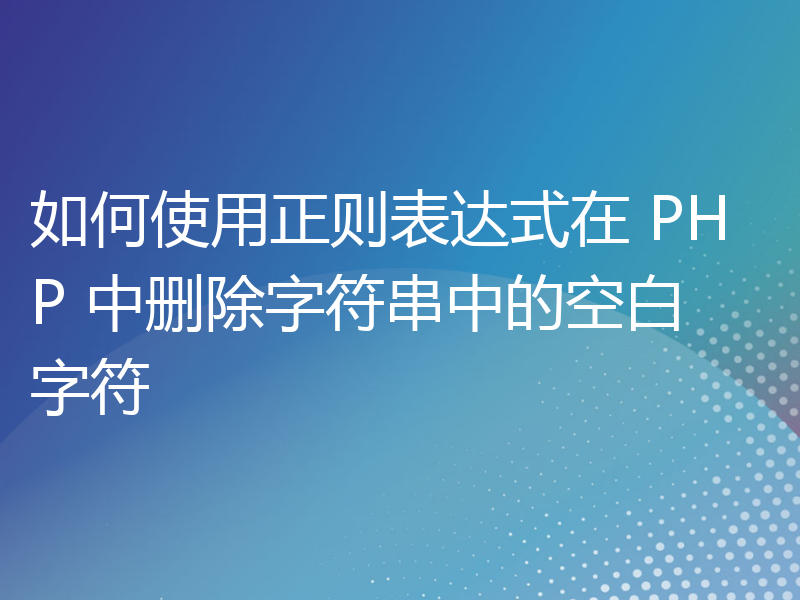 如何使用正则表达式在 PHP 中删除字符串中的空白字符