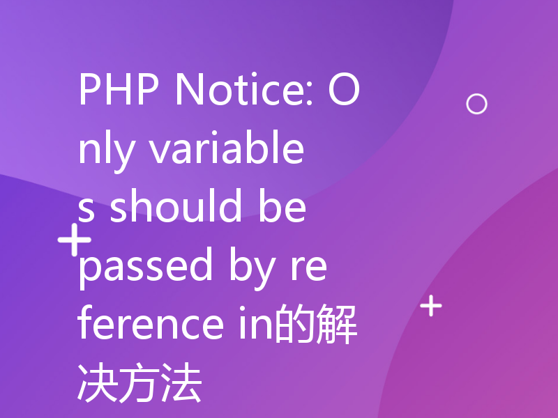 PHP Notice: Only variables should be passed by reference in的解决方法