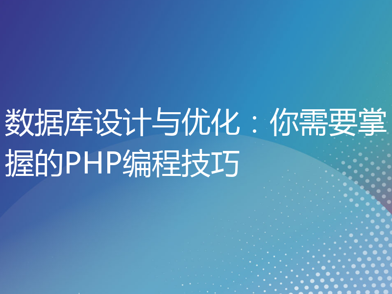 数据库设计与优化：你需要掌握的PHP编程技巧