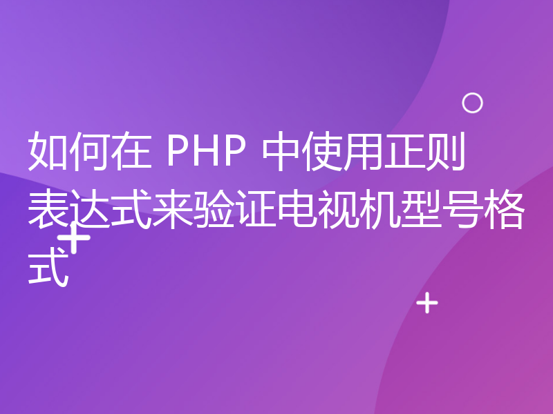 如何在 PHP 中使用正则表达式来验证电视机型号格式