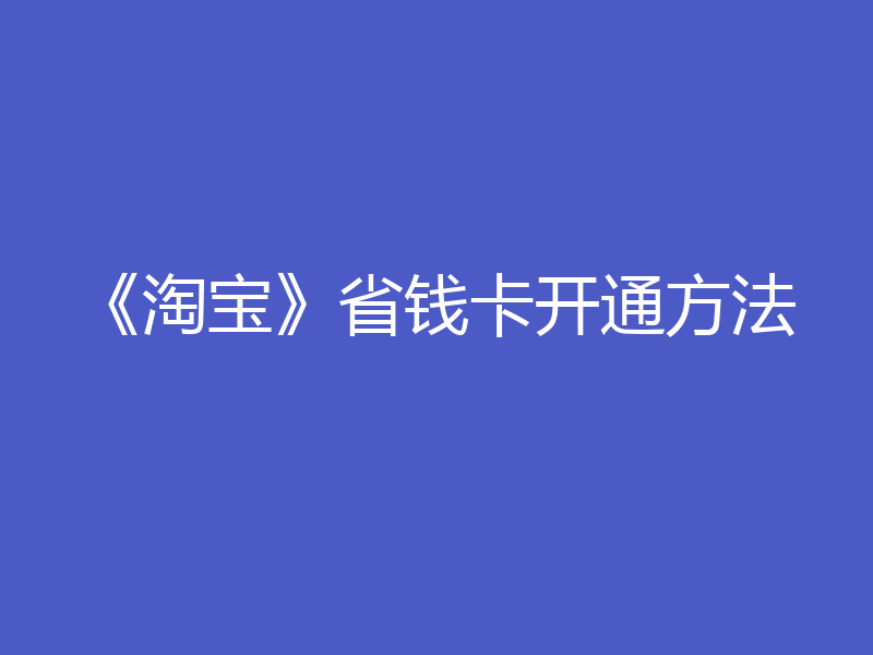 《淘宝》省钱卡开通方法