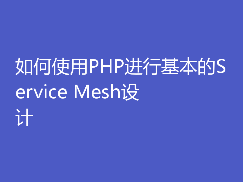 如何使用PHP进行基本的Service Mesh设计