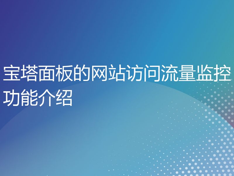 宝塔面板的网站访问流量监控功能介绍