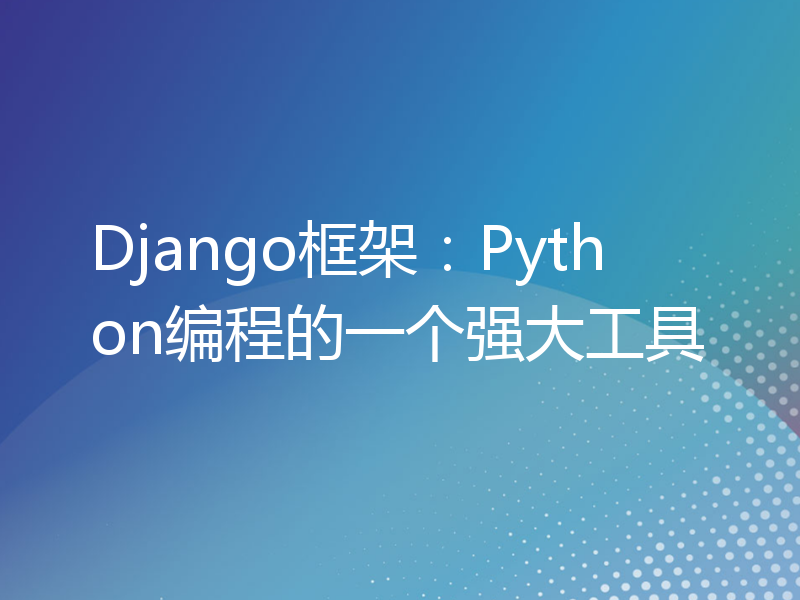 Django框架：Python编程的一个强大工具