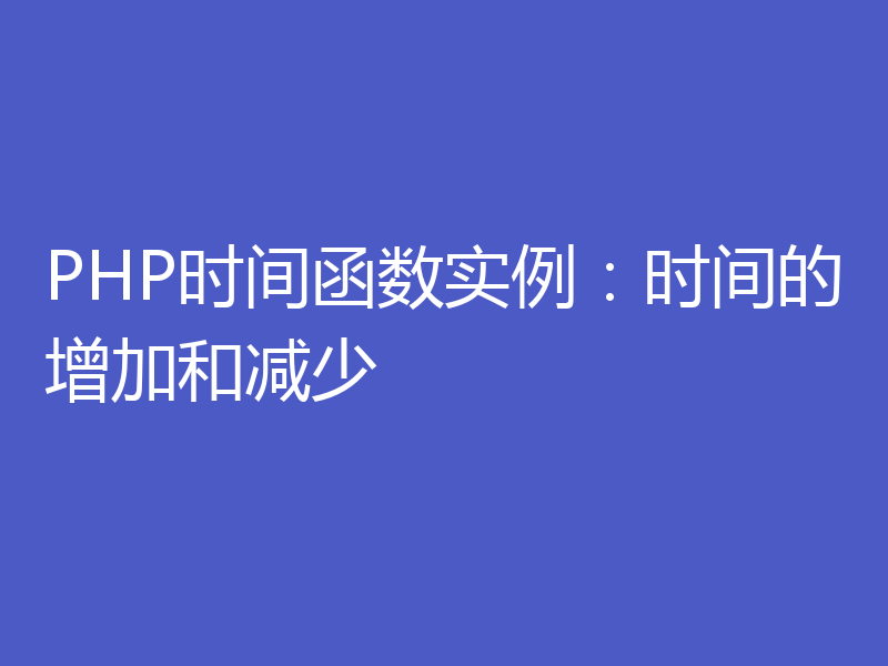 PHP时间函数实例：时间的增加和减少