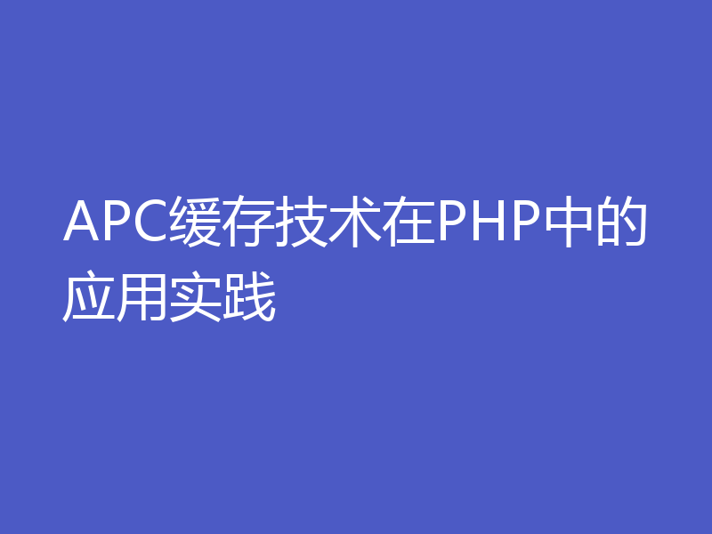 APC缓存技术在PHP中的应用实践