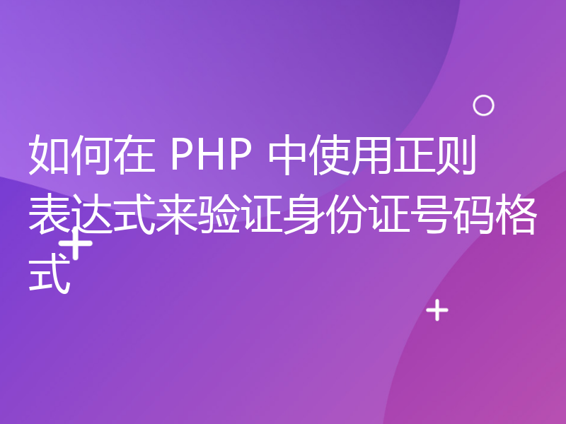 如何在 PHP 中使用正则表达式来验证身份证号码格式