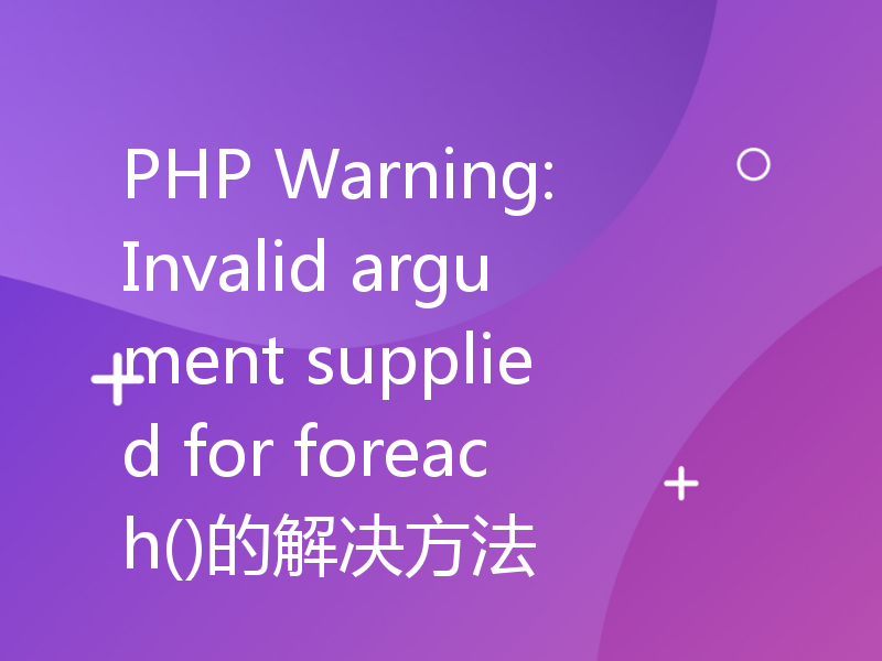 PHP Warning: Invalid argument supplied for foreach()的解决方法