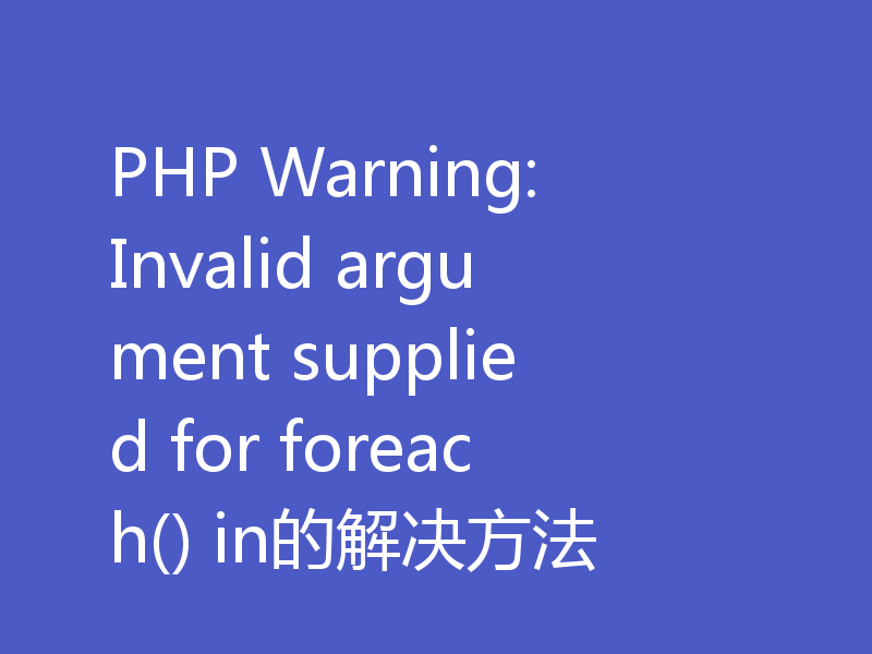 PHP Warning: Invalid argument supplied for foreach() in的解决方法