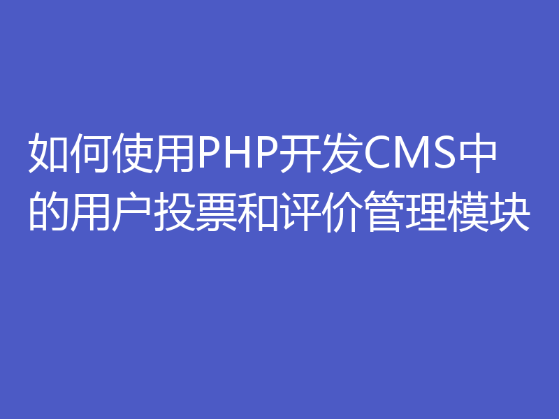 如何使用PHP开发CMS中的用户投票和评价管理模块