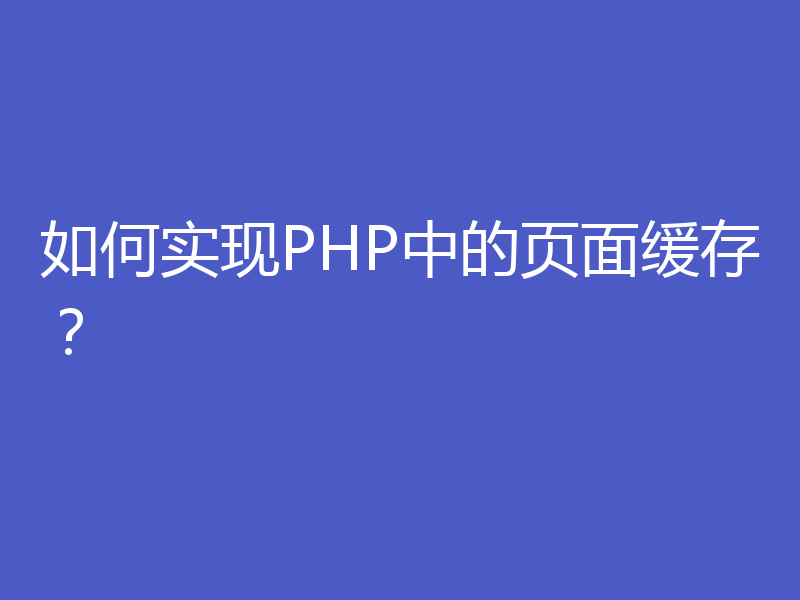 如何实现PHP中的页面缓存？