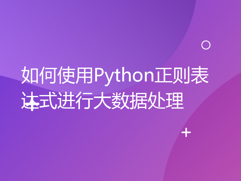 如何使用Python正则表达式进行大数据处理